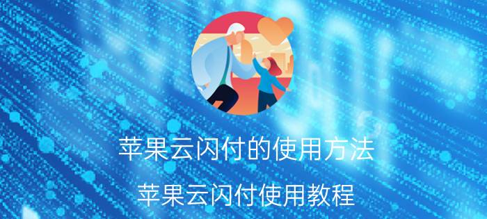 苹果云闪付的使用方法 苹果云闪付使用教程